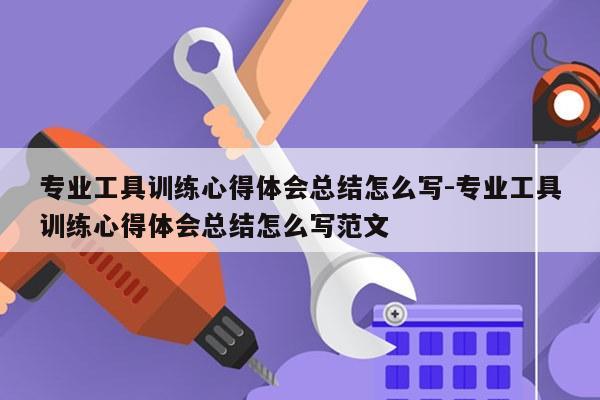 专业工具训练心得体会总结怎么写-专业工具训练心得体会总结怎么写范文