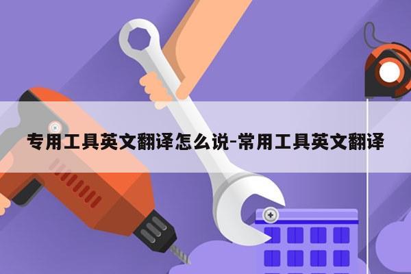 专用工具英文翻译怎么说-常用工具英文翻译