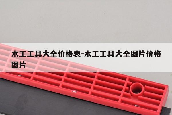 木工工具大全价格表-木工工具大全图片价格图片