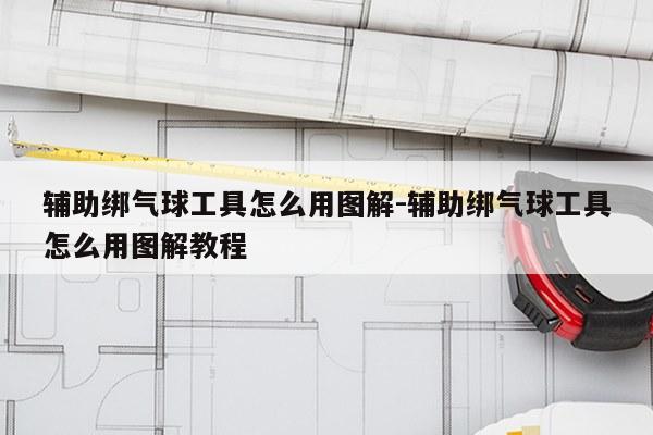辅助绑气球工具怎么用图解-辅助绑气球工具怎么用图解教程