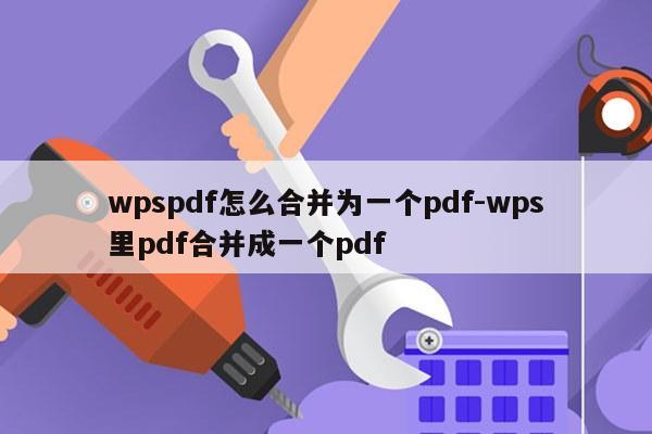 wpspdf怎么合并为一个pdf-wps里pdf合并成一个pdf
