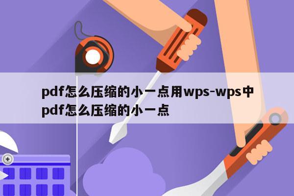pdf怎么压缩的小一点用wps-wps中pdf怎么压缩的小一点