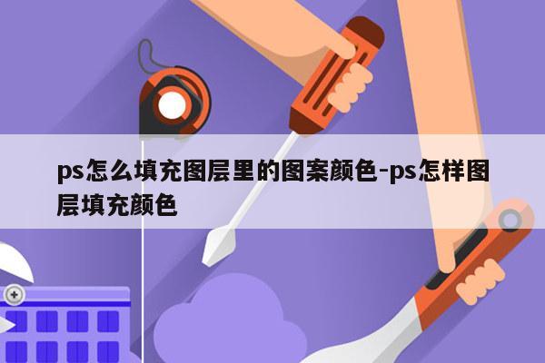 ps怎么填充图层里的图案颜色-ps怎样图层填充颜色