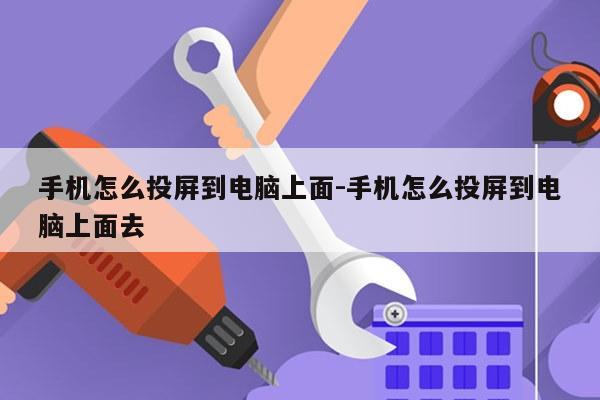 手机怎么投屏到电脑上面-手机怎么投屏到电脑上面去