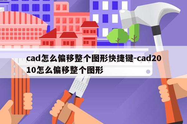 cad怎么偏移整个图形快捷键-cad2010怎么偏移整个图形