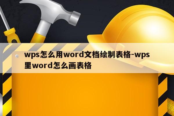 wps怎么用word文档绘制表格-wps里word怎么画表格