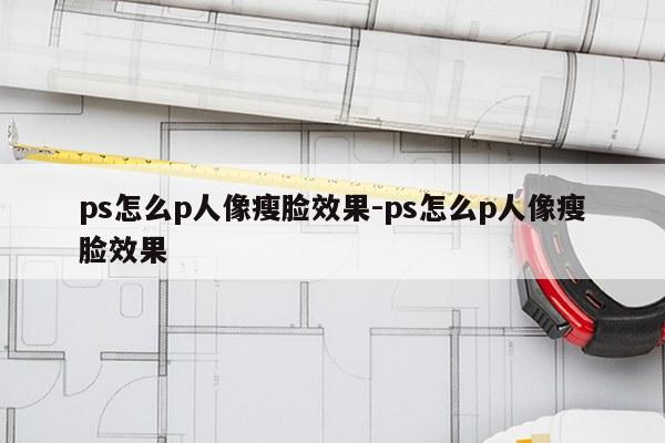 ps怎么p人像瘦脸效果-ps怎么p人像瘦脸效果