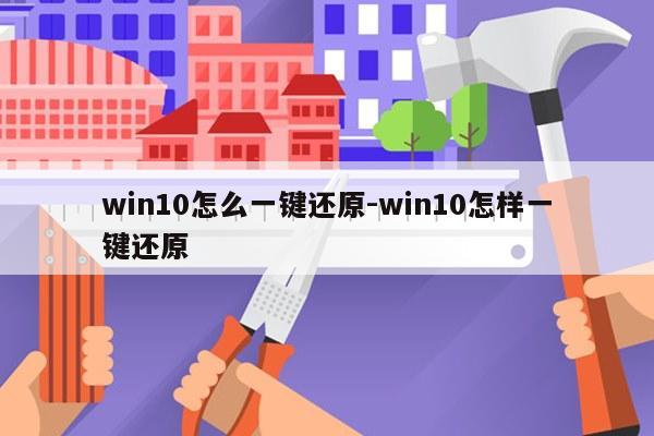 win10怎么一键还原-win10怎样一键还原