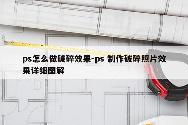 ps怎么做破碎效果-ps 制作破碎照片效果详细图解