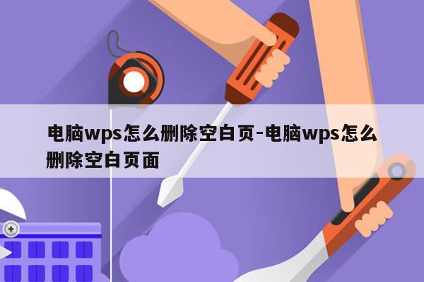 电脑wps怎么删除空白页-电脑wps怎么删除空白页面