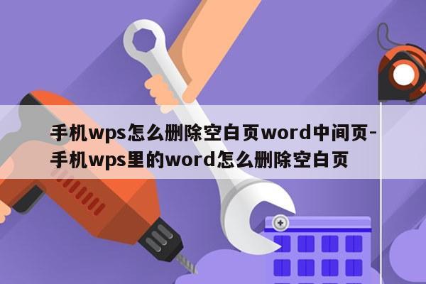 手机wps怎么删除空白页word中间页-手机wps里的word怎么删除空白页
