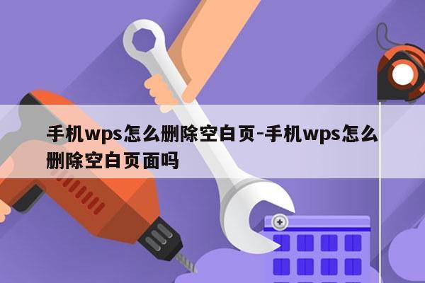 手机wps怎么删除空白页-手机wps怎么删除空白页面吗