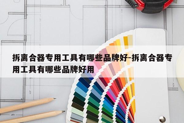 拆离合器专用工具有哪些品牌好-拆离合器专用工具有哪些品牌好用