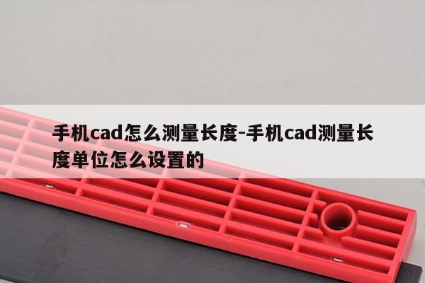 手机cad怎么测量长度-手机cad测量长度单位怎么设置的