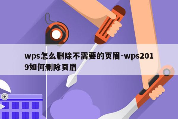 wps怎么删除不需要的页眉-wps2019如何删除页眉