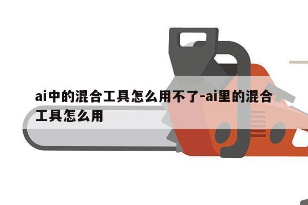 ai中的混合工具怎么用不了-ai里的混合工具怎么用