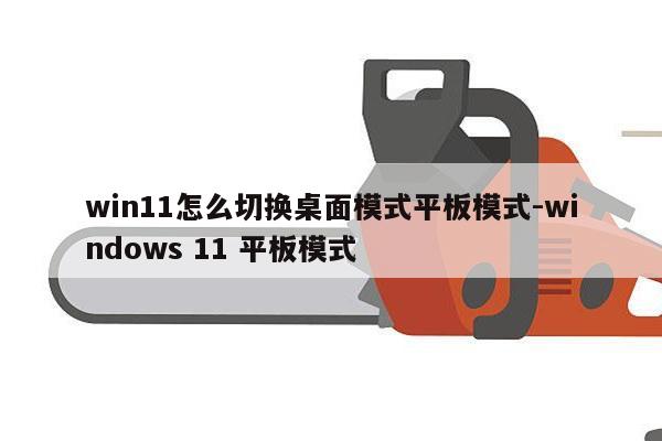 win11怎么切换桌面模式平板模式-windows 11 平板模式