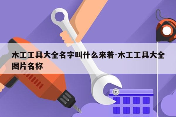木工工具大全名字叫什么来着-木工工具大全图片名称