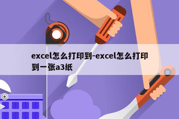 excel怎么打印到-excel怎么打印到一张a3纸