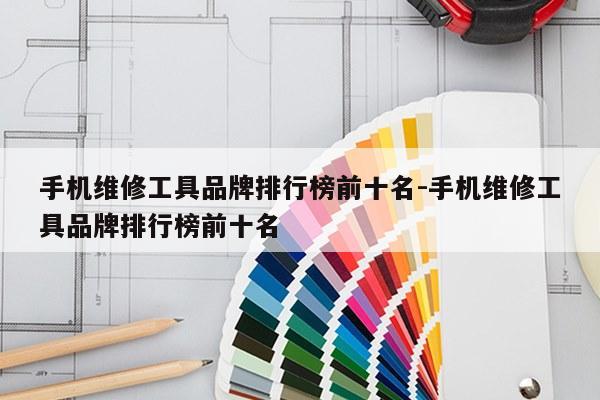 手机维修工具品牌排行榜前十名-手机维修工具品牌排行榜前十名