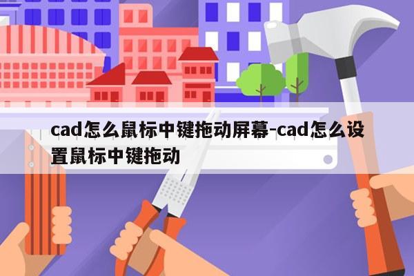 cad怎么鼠标中键拖动屏幕-cad怎么设置鼠标中键拖动