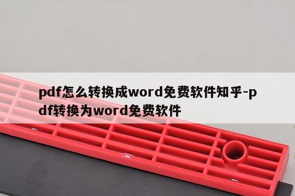 pdf怎么转换成word免费软件知乎-pdf转换为word免费软件