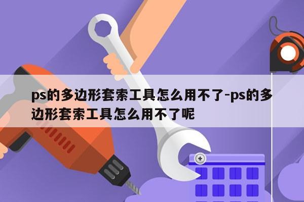 ps的多边形套索工具怎么用不了-ps的多边形套索工具怎么用不了呢