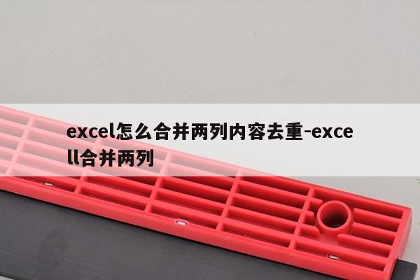 excel怎么合并两列内容去重-excell合并两列