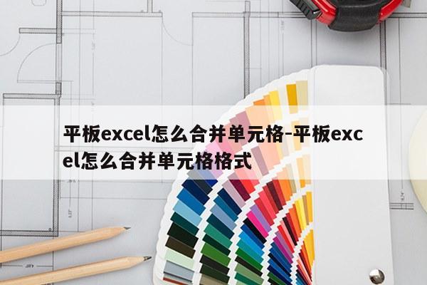 平板excel怎么合并单元格-平板excel怎么合并单元格格式