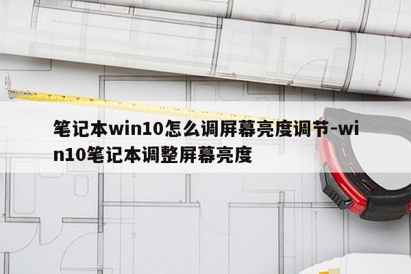 笔记本win10怎么调屏幕亮度调节-win10笔记本调整屏幕亮度