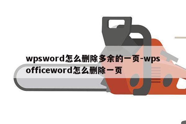 wpsword怎么删除多余的一页-wpsofficeword怎么删除一页