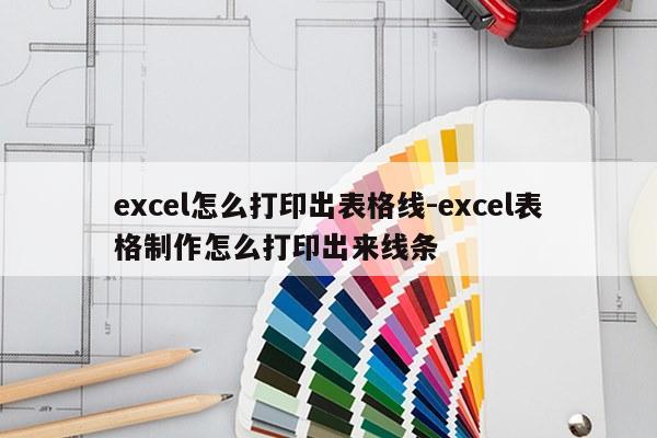 excel怎么打印出表格线-excel表格制作怎么打印出来线条