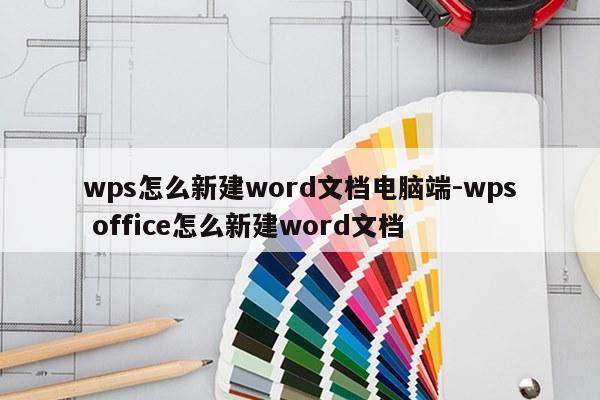 wps怎么新建word文档电脑端-wps office怎么新建word文档