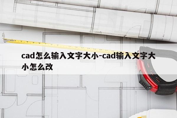 cad怎么输入文字大小-cad输入文字大小怎么改