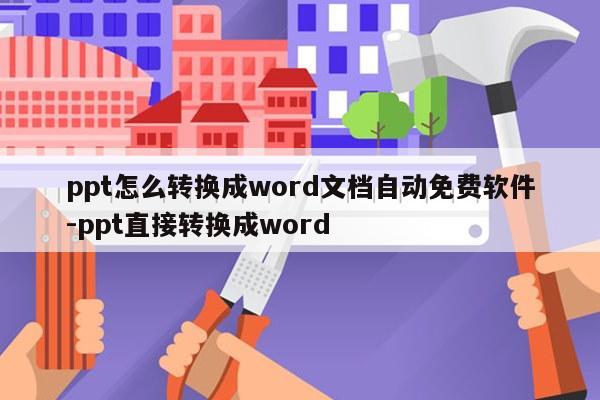 ppt怎么转换成word文档自动免费软件-ppt直接转换成word