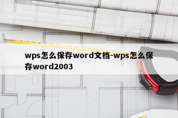 wps怎么保存word文档-wps怎么保存word2003