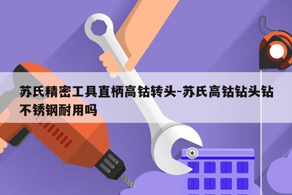 苏氏精密工具直柄高钴转头-苏氏高钴钻头钻不锈钢耐用吗