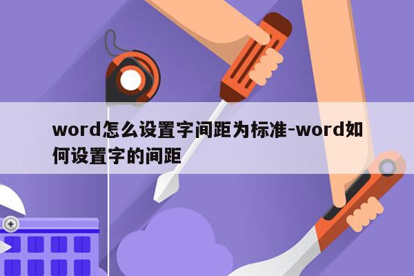 word怎么设置字间距为标准-word如何设置字的间距