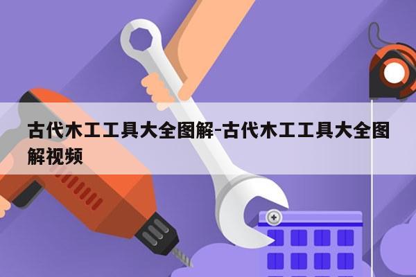 古代木工工具大全图解-古代木工工具大全图解视频