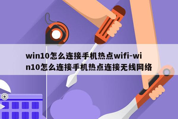win10怎么连接手机热点wifi-win10怎么连接手机热点连接无线网络