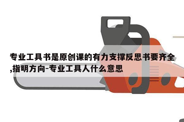 专业工具书是原创课的有力支撑反思书要齐全,指明方向-专业工具人什么意思