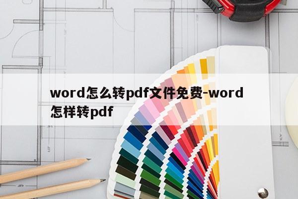 word怎么转pdf文件免费-word 怎样转pdf