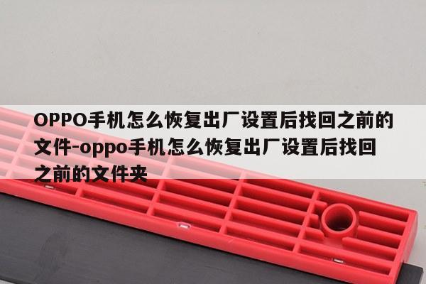 OPPO手机怎么恢复出厂设置后找回之前的文件-oppo手机怎么恢复出厂设置后找回之前的文件夹
