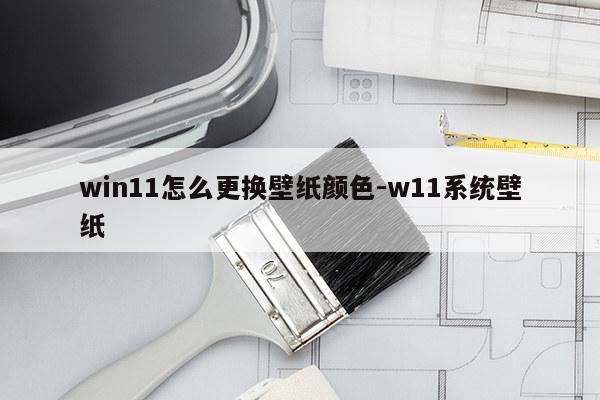 win11怎么更换壁纸颜色-w11系统壁纸