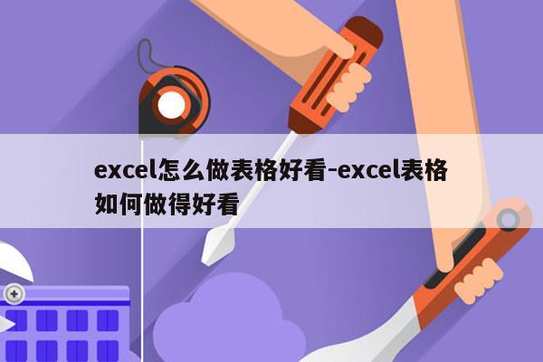 excel怎么做表格好看-excel表格如何做得好看