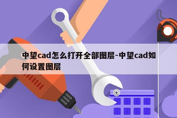 中望cad怎么打开全部图层-中望cad如何设置图层