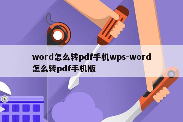 word怎么转pdf手机wps-word怎么转pdf手机版