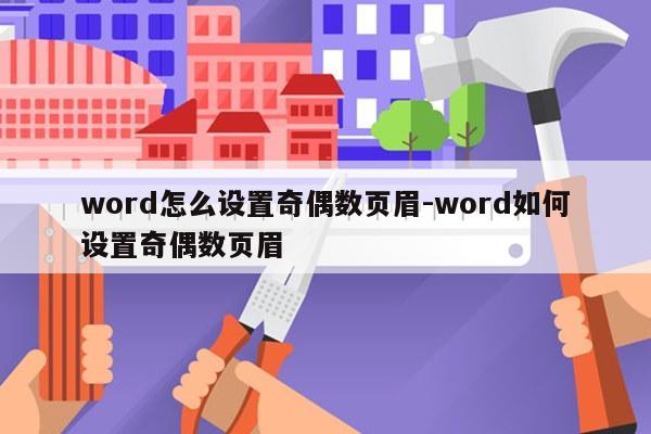 word怎么设置奇偶数页眉-word如何设置奇偶数页眉