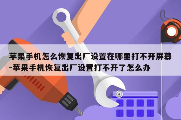 苹果手机怎么恢复出厂设置在哪里打不开屏幕-苹果手机恢复出厂设置打不开了怎么办