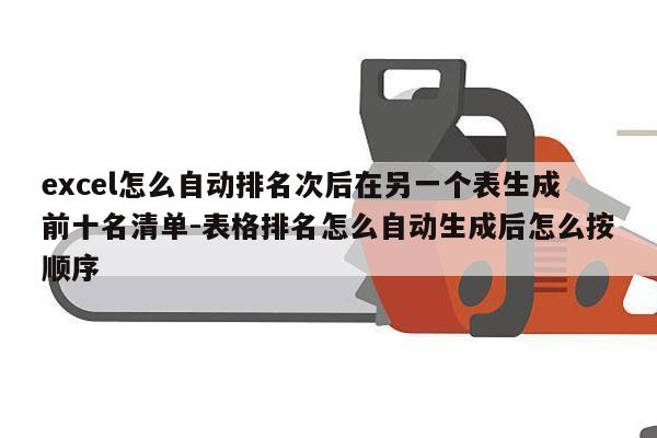 excel怎么自动排名次后在另一个表生成前十名清单-表格排名怎么自动生成后怎么按顺序